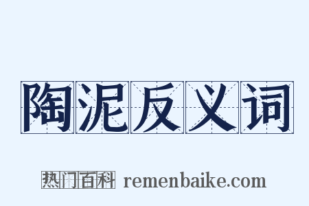 陶泥反义词是什么意思的图片